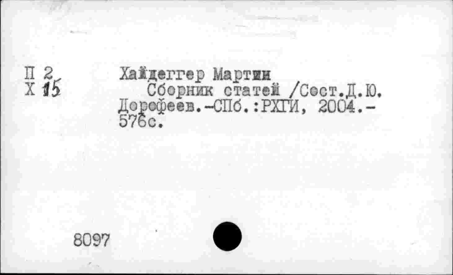 ﻿Хайдеггер Мартин
Сборник статей /Сост.Д.Ю, Дорофеев.-СПб.:РХГИ, 2004.-576 с.
8097